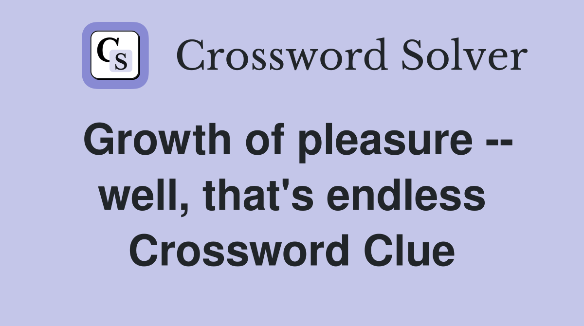 Growth of pleasure -- well, that's endless Crossword Clue