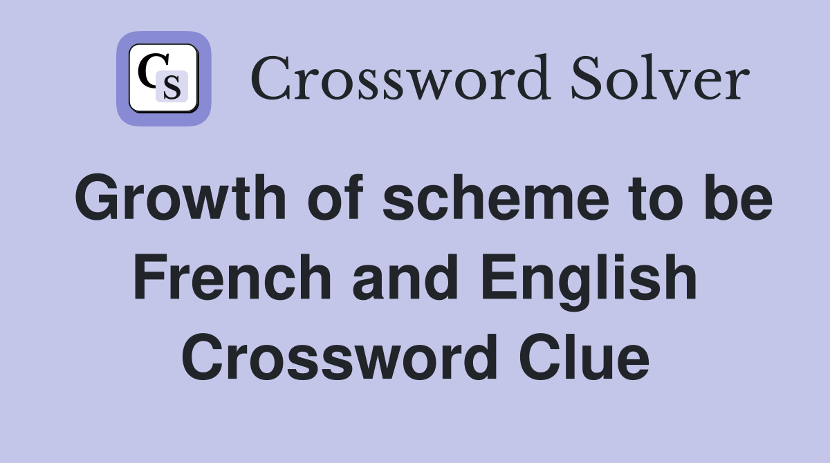 Growth of scheme to be French and English Crossword Clue