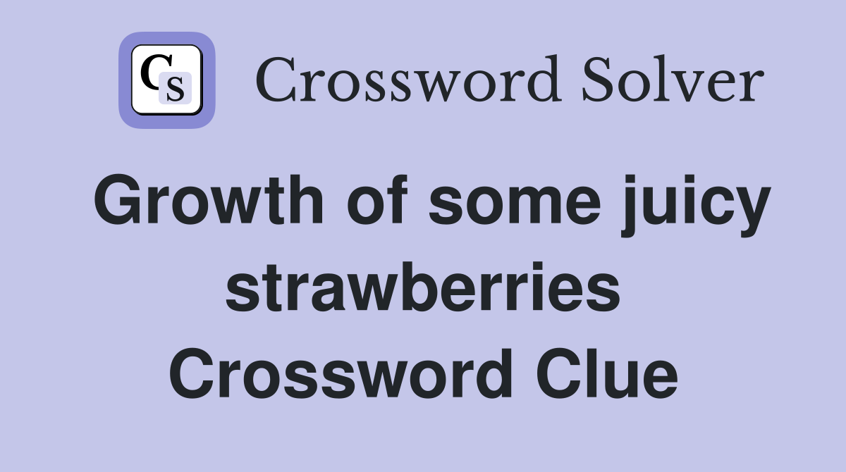 Growth of some juicy strawberries Crossword Clue
