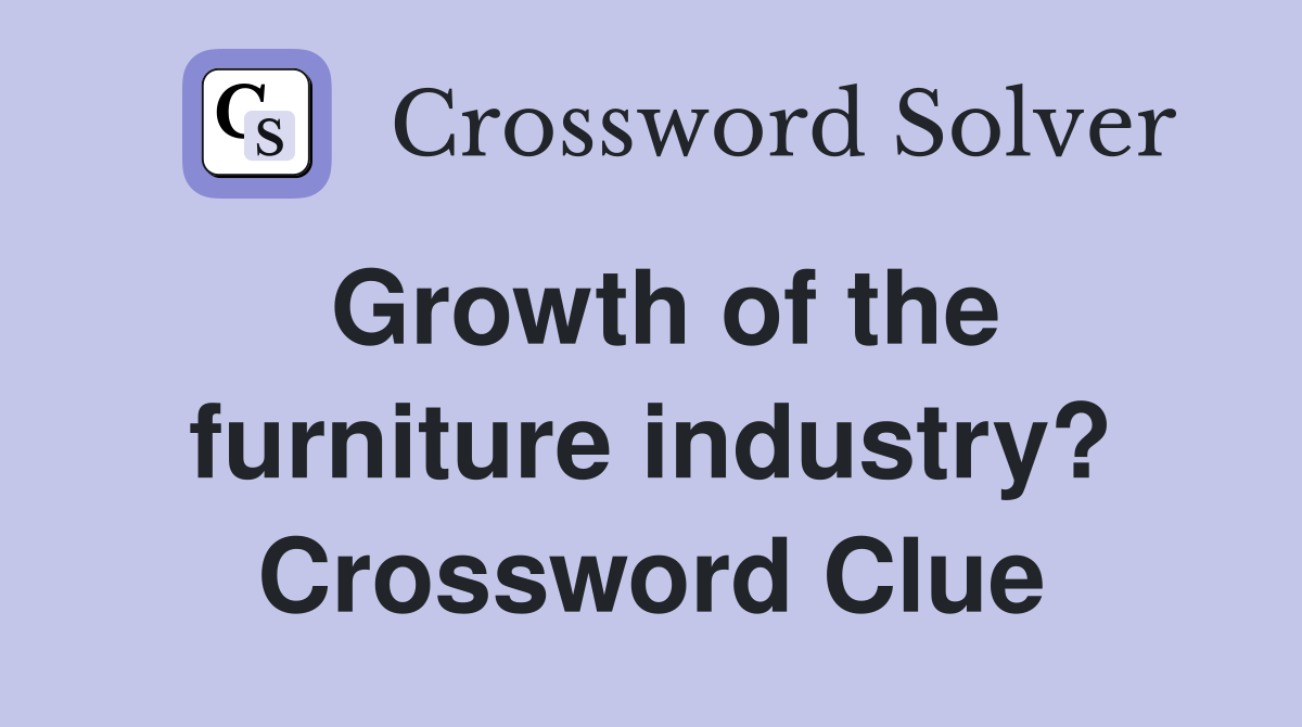 Growth of the furniture industry? Crossword Clue
