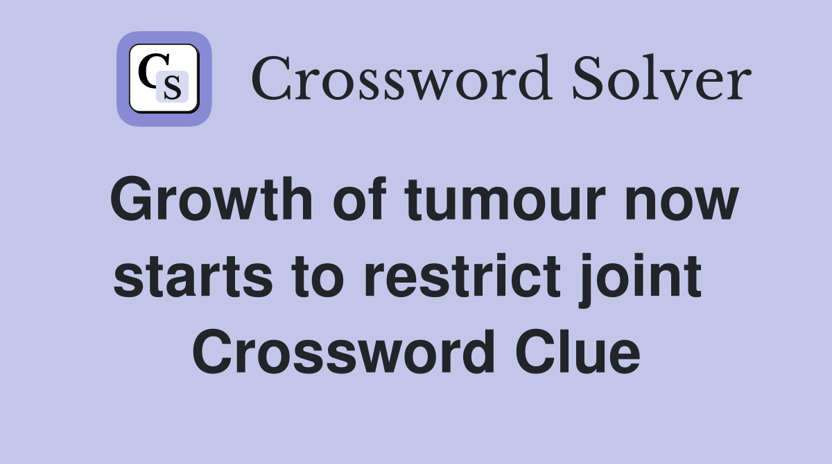 Growth of tumour now starts to restrict joint  Crossword Clue