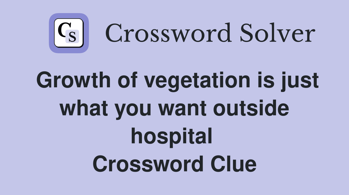 Growth of vegetation is just what you want outside hospital  Crossword Clue
