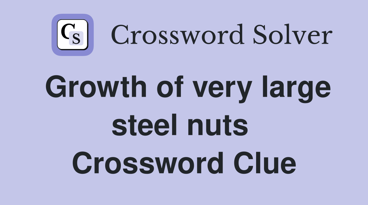 Growth of very large steel nuts  Crossword Clue