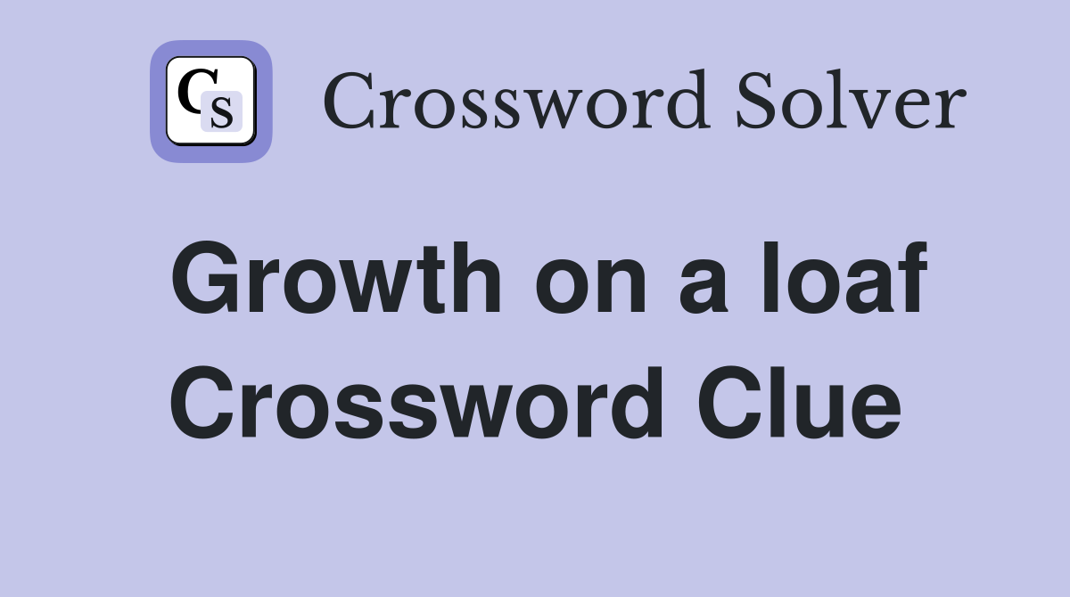 Growth on a loaf Crossword Clue