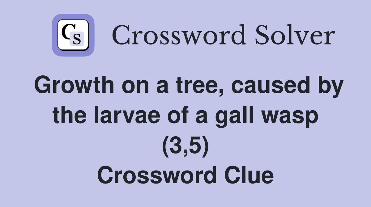 Growth on a tree, caused by the larvae of a gall wasp (3,5) Crossword Clue