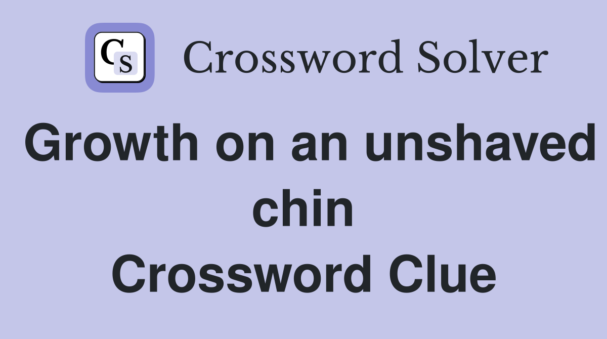 Growth on an unshaved chin Crossword Clue