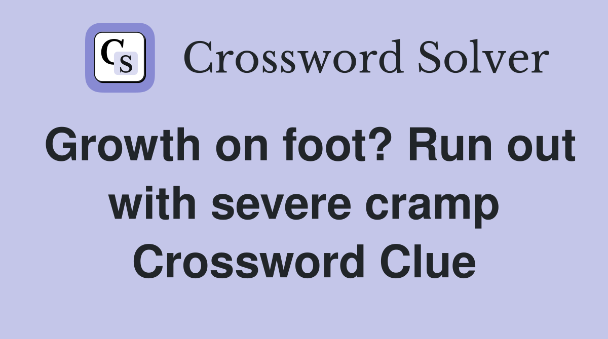 Growth on foot? Run out with severe cramp Crossword Clue