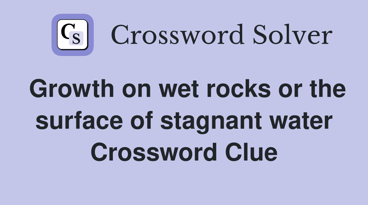 Growth on wet rocks or the surface of stagnant water Crossword Clue