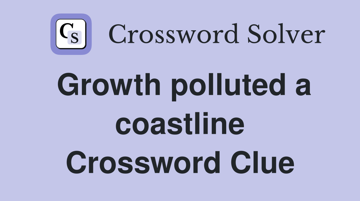 Growth polluted a coastline Crossword Clue