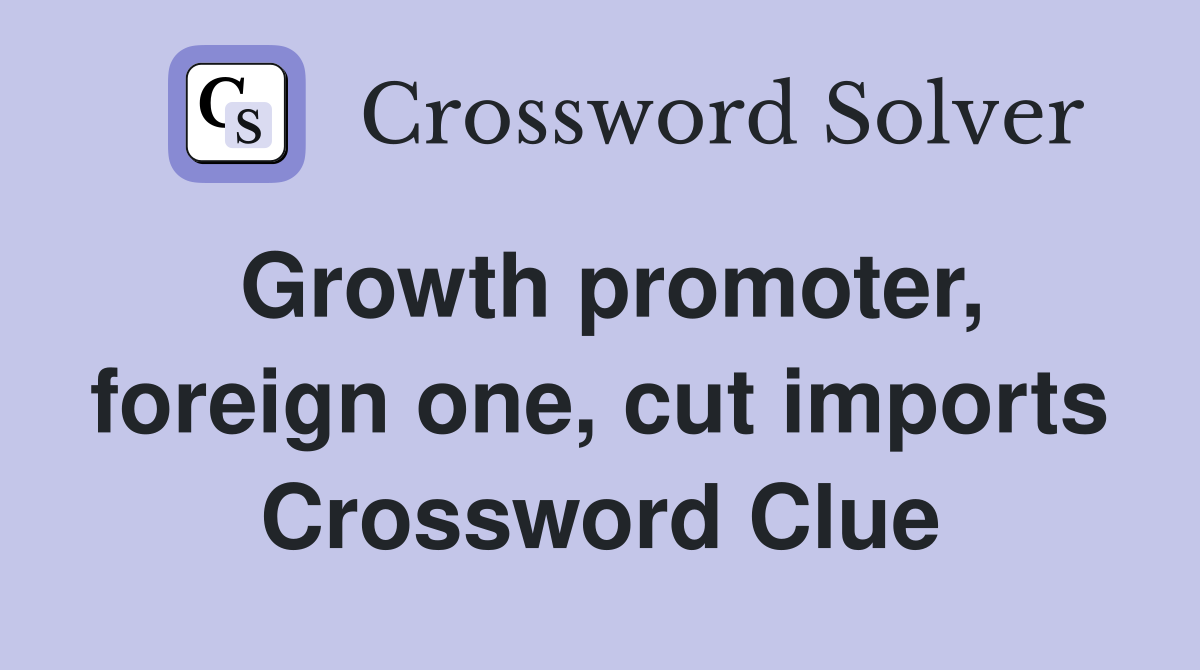 Growth promoter, foreign one, cut imports Crossword Clue