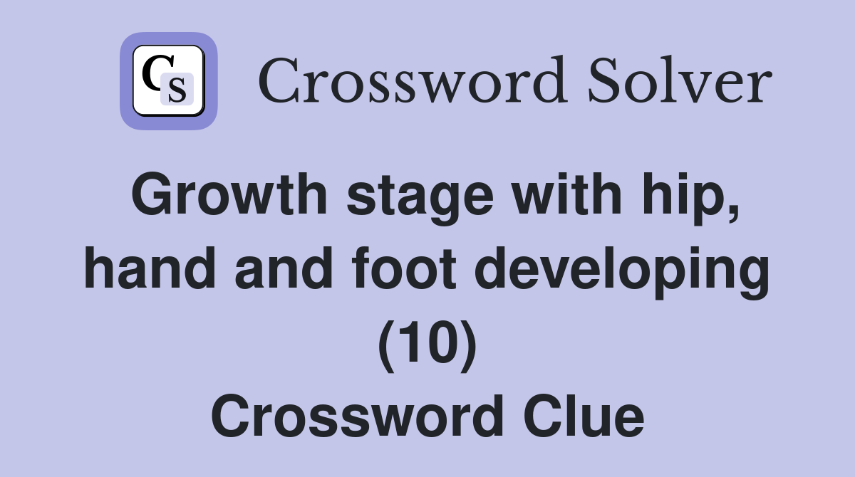 Growth stage with hip, hand and foot developing (10) Crossword Clue