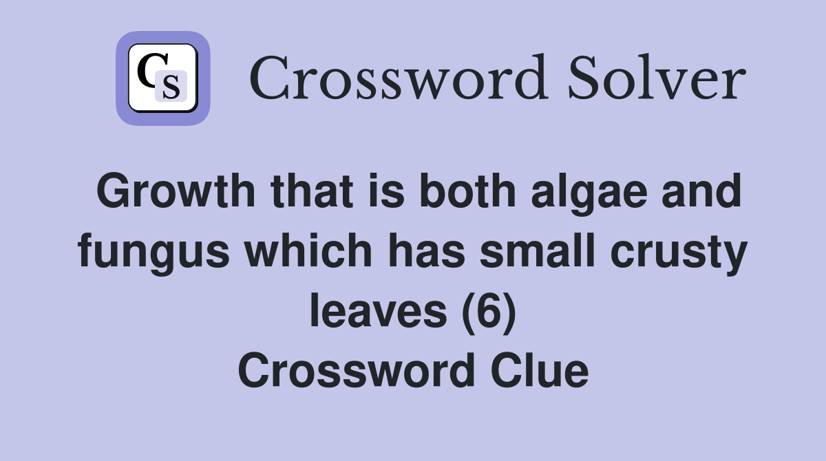 Growth that is both algae and fungus which has small crusty leaves (6) Crossword Clue