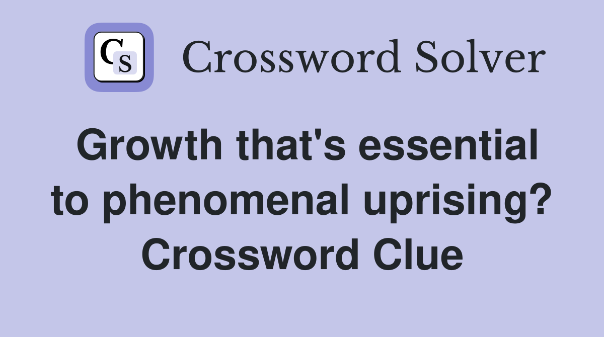 Growth that's essential to phenomenal uprising? Crossword Clue