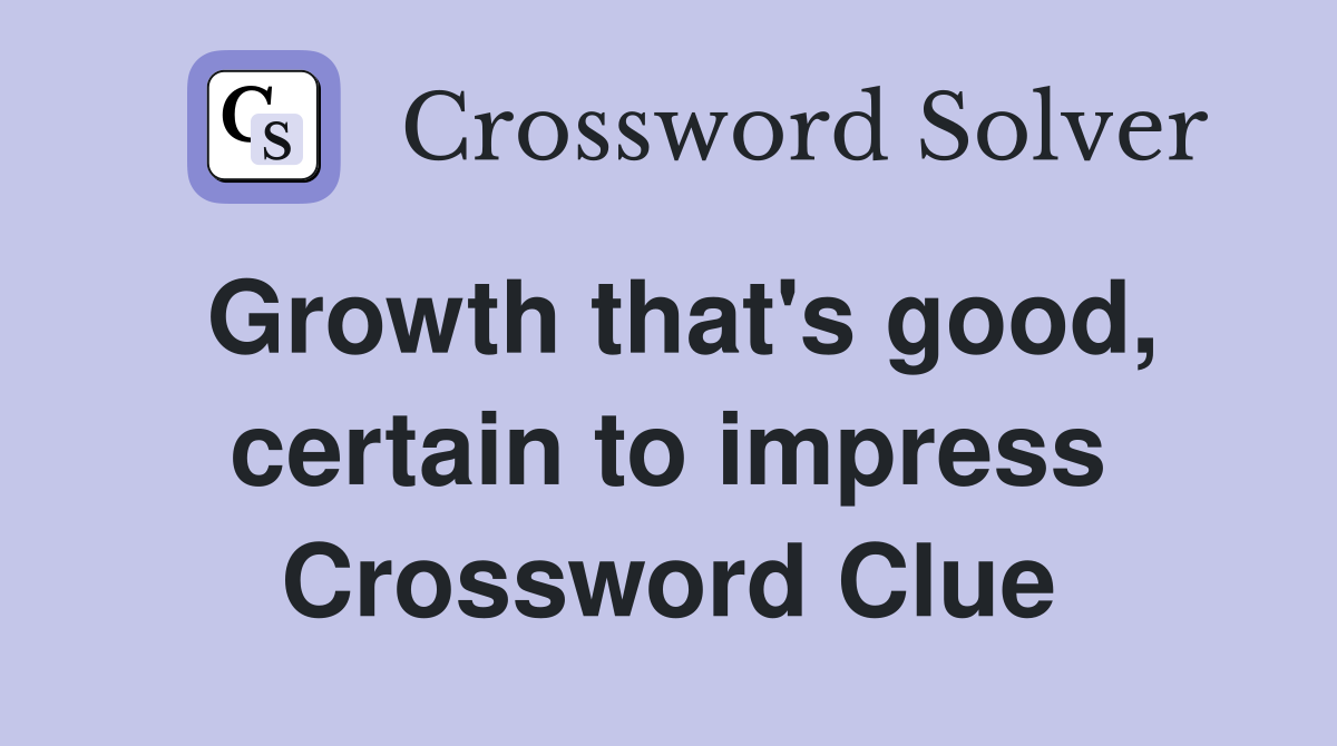 Growth that's good, certain to impress Crossword Clue