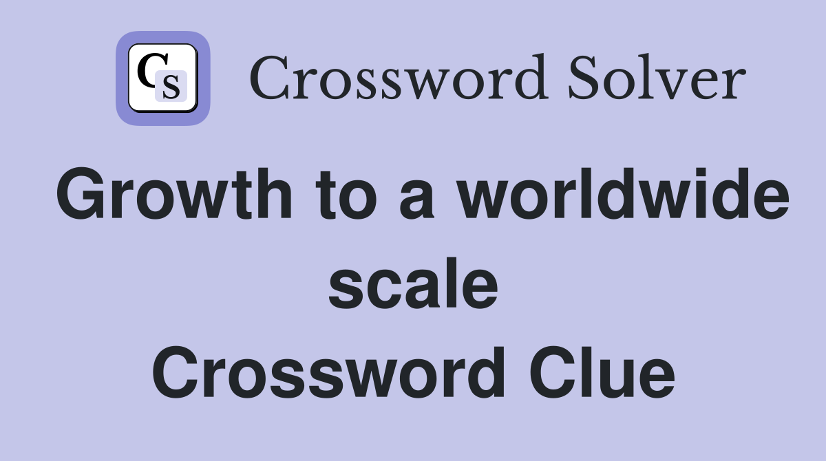 Growth to a worldwide scale Crossword Clue