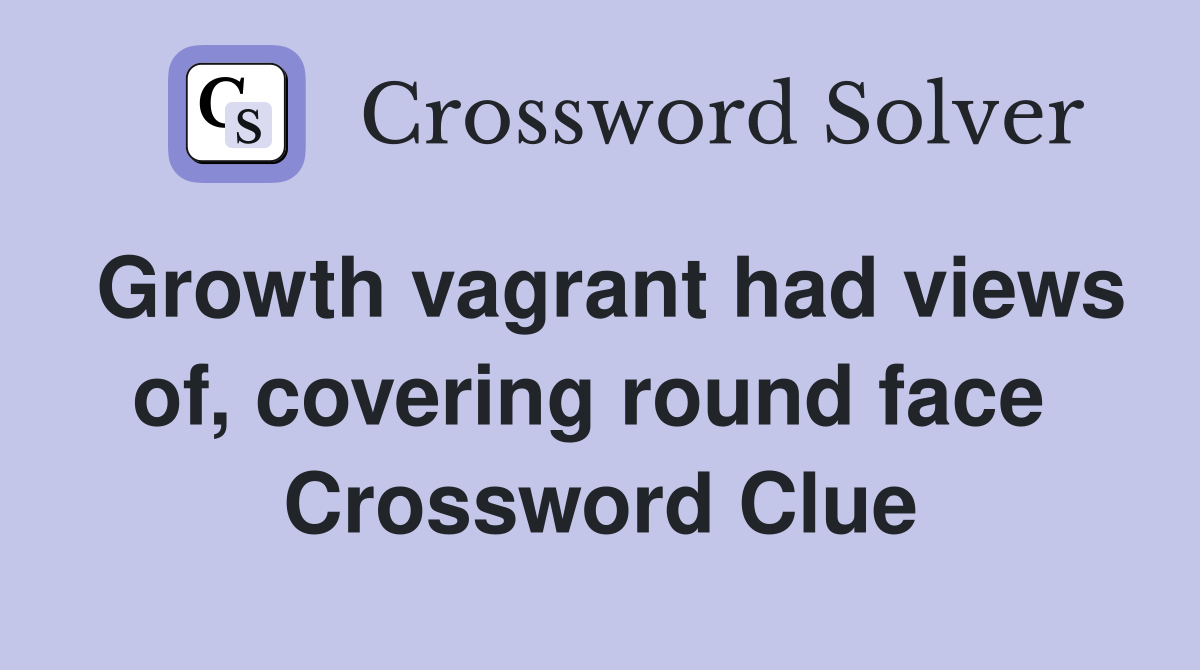 Growth vagrant had views of, covering round face  Crossword Clue
