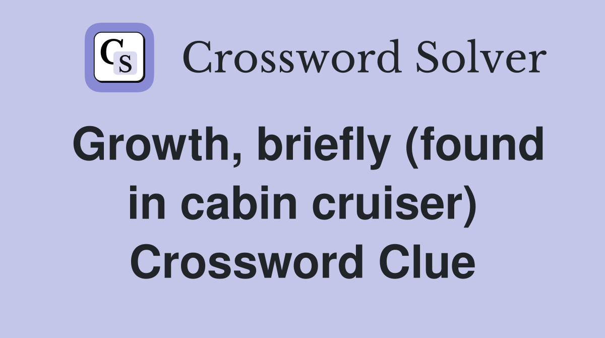 Growth, briefly (found in cabin cruiser) Crossword Clue