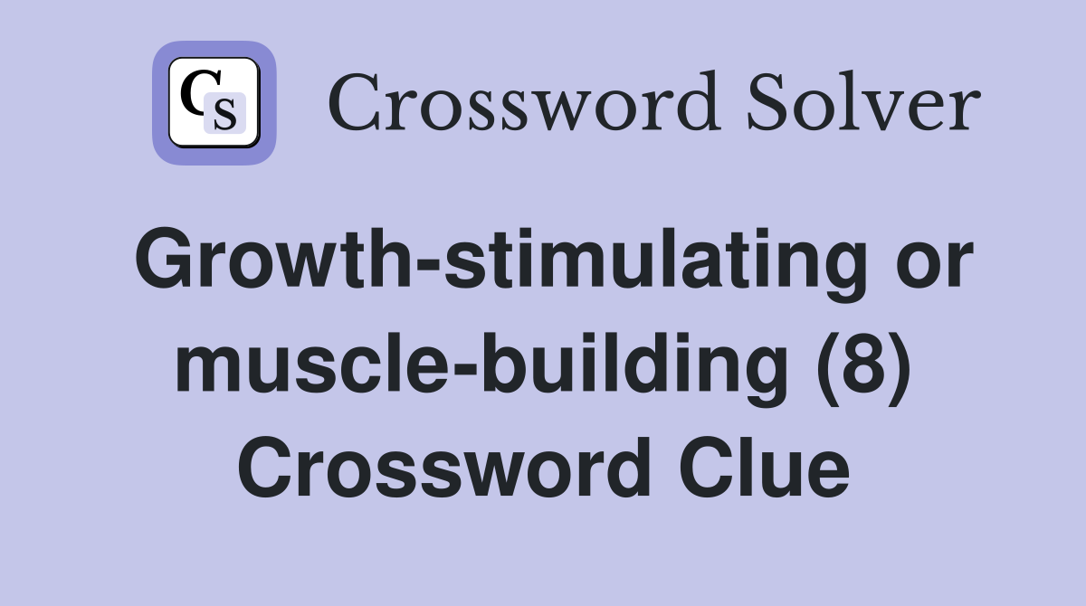 Growth-stimulating or muscle-building (8) Crossword Clue