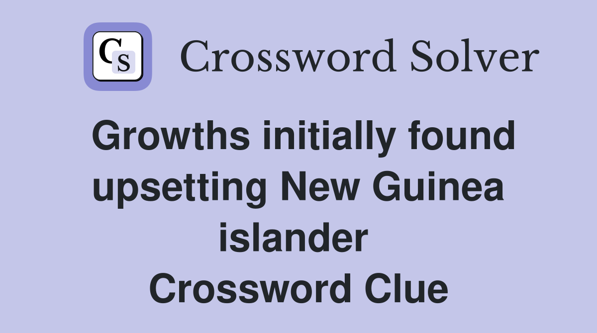 Growths initially found upsetting New Guinea islander  Crossword Clue