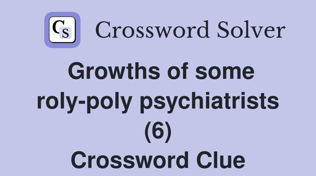 Growths of some roly-poly psychiatrists (6) Crossword Clue