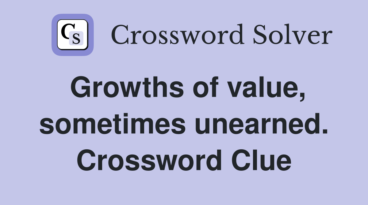 Growths of value, sometimes unearned. Crossword Clue