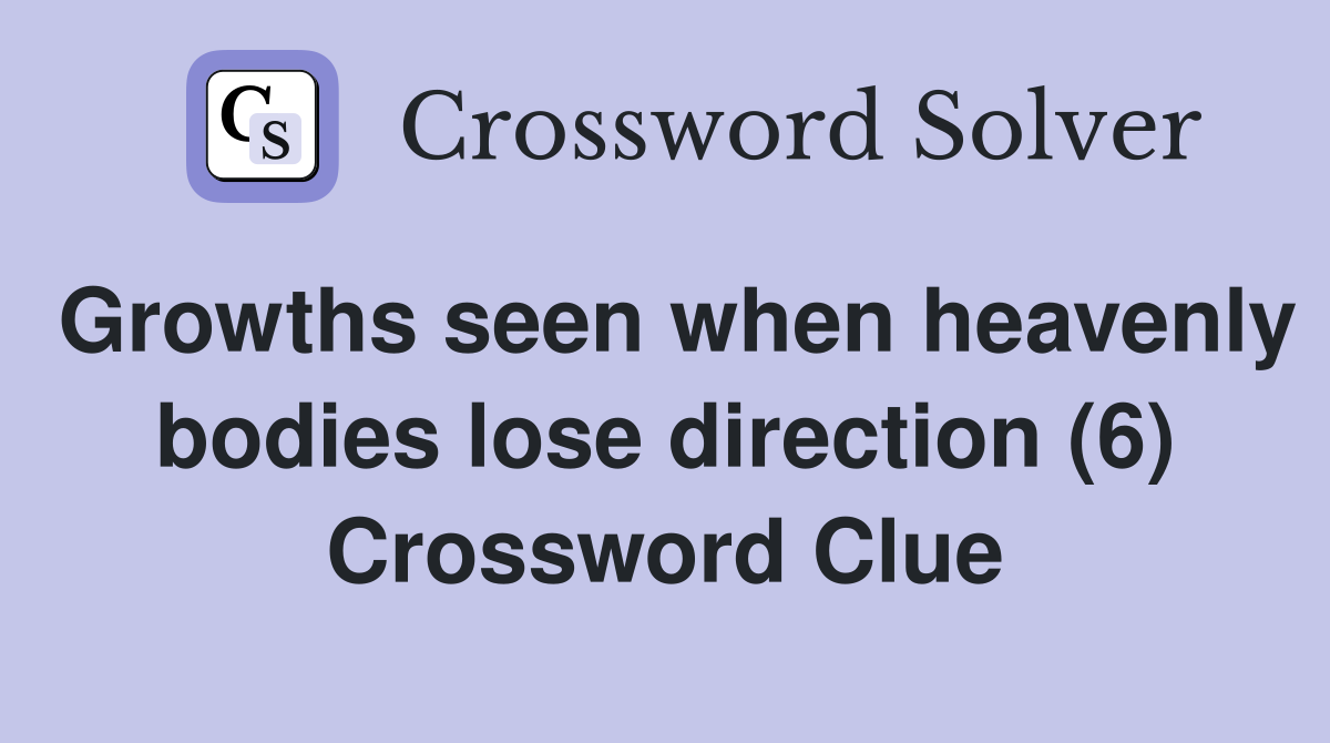 Growths seen when heavenly bodies lose direction (6) Crossword Clue