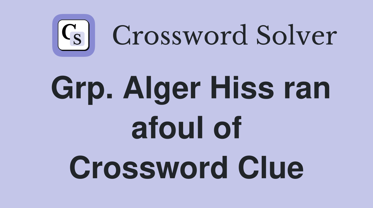 Grp. Alger Hiss ran afoul of Crossword Clue
