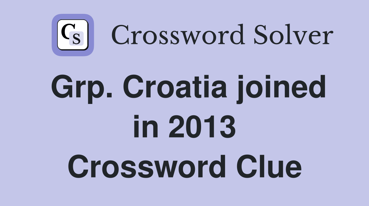 Grp. Croatia joined in 2013 Crossword Clue
