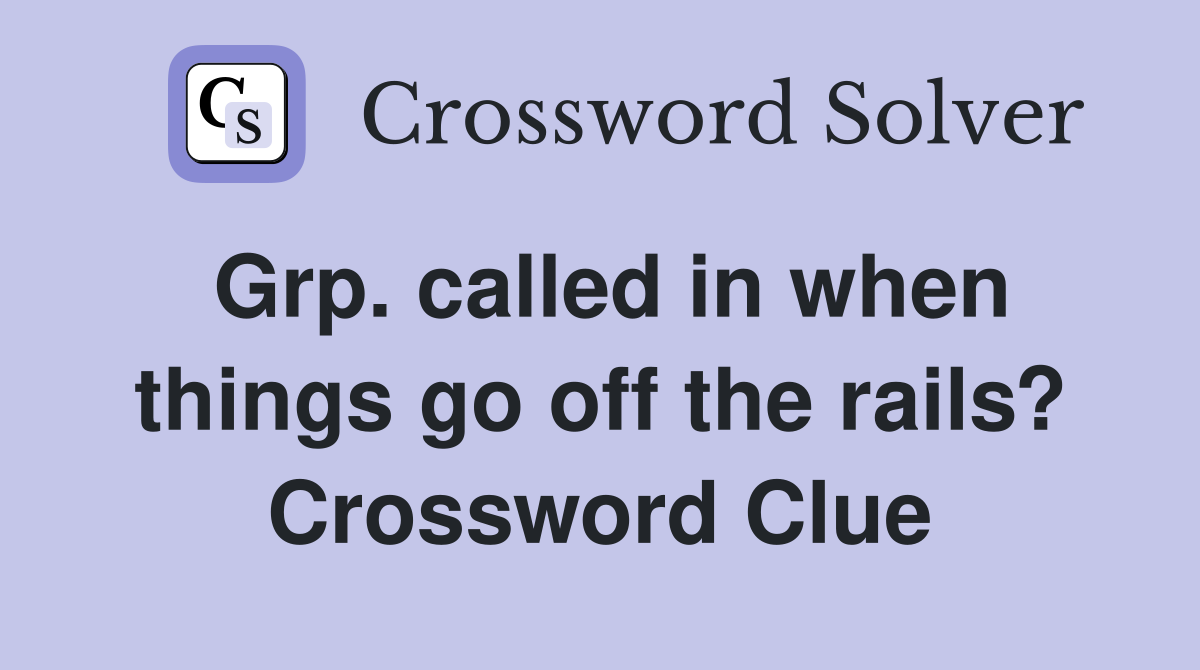 Grp. called in when things go off the rails? Crossword Clue