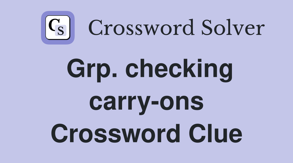 Grp. checking carry-ons Crossword Clue
