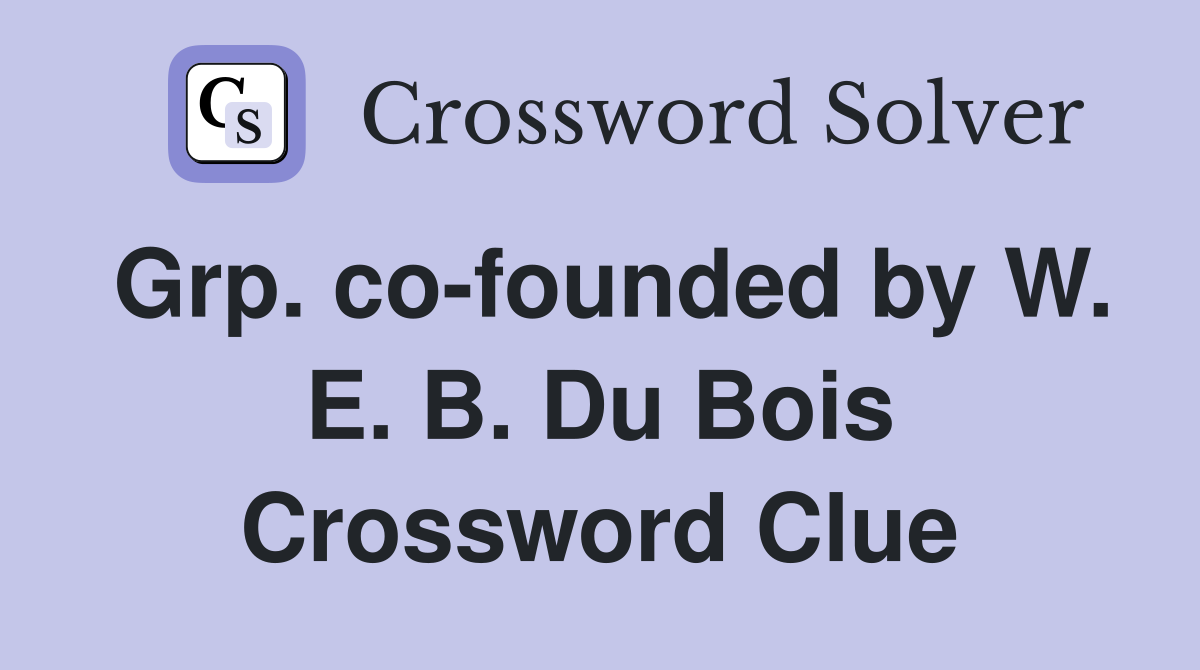 Grp. co-founded by W. E. B. Du Bois Crossword Clue