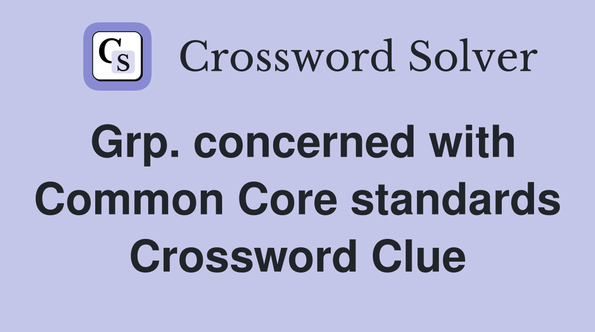 Grp. concerned with Common Core standards Crossword Clue