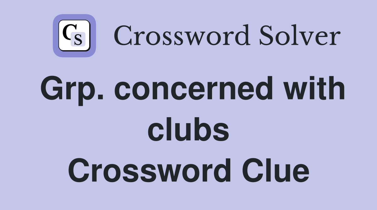 Grp. concerned with clubs Crossword Clue
