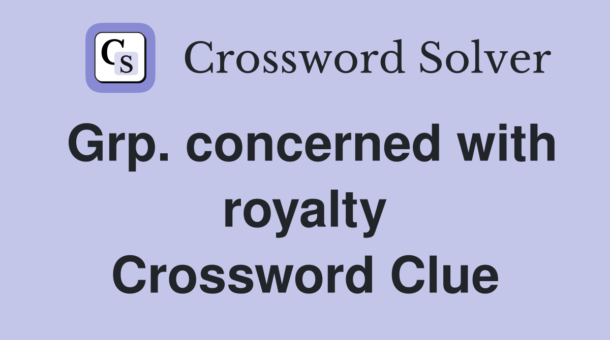 Grp. concerned with royalty Crossword Clue