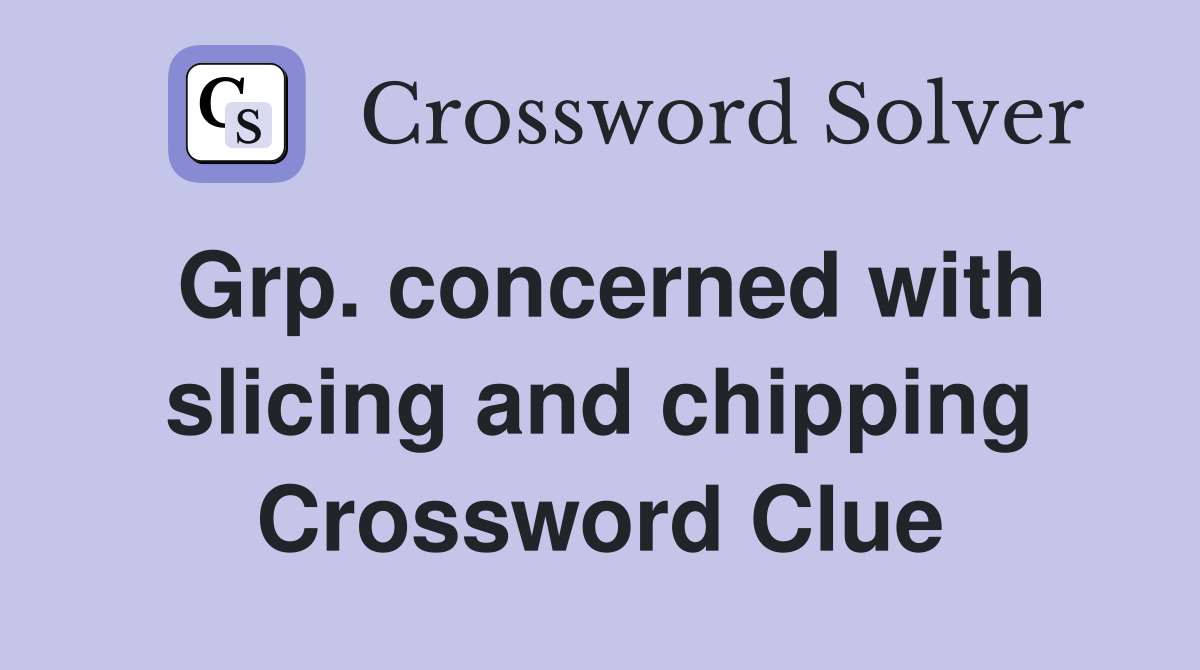 Grp. concerned with slicing and chipping Crossword Clue