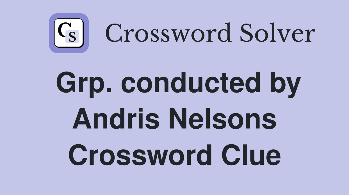 Grp. conducted by Andris Nelsons Crossword Clue