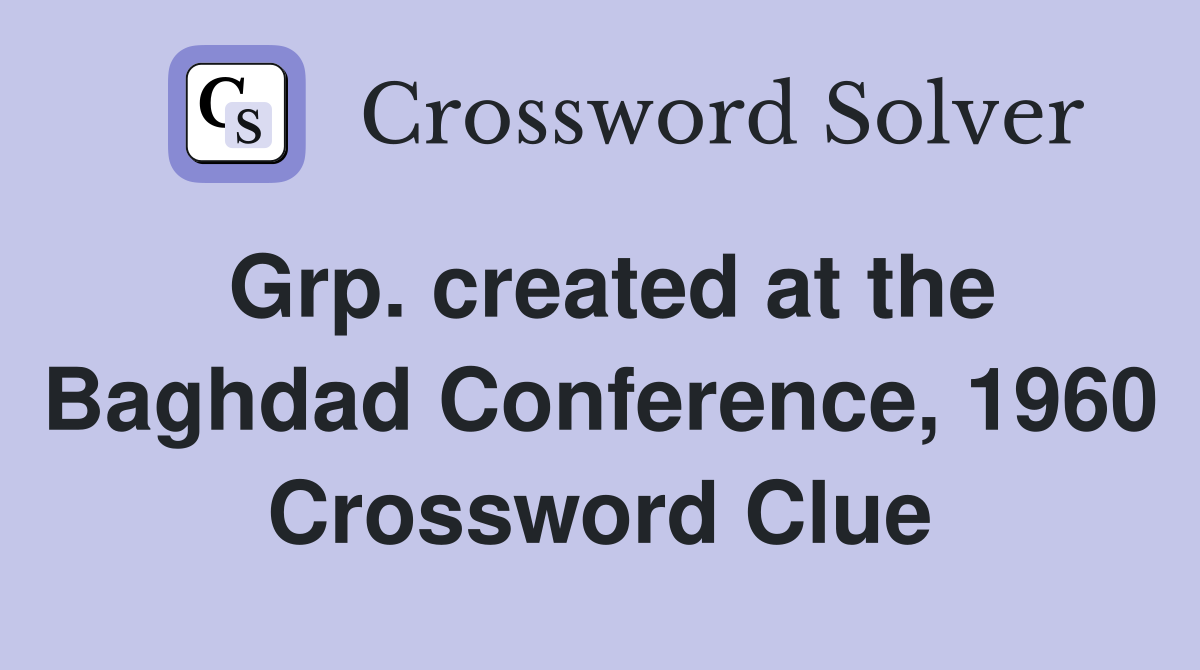 Grp. created at the Baghdad Conference, 1960 Crossword Clue