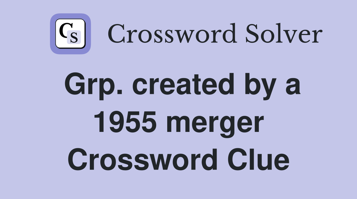 Grp. created by a 1955 merger Crossword Clue