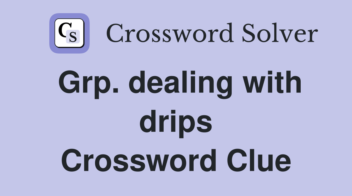 Grp. dealing with drips Crossword Clue