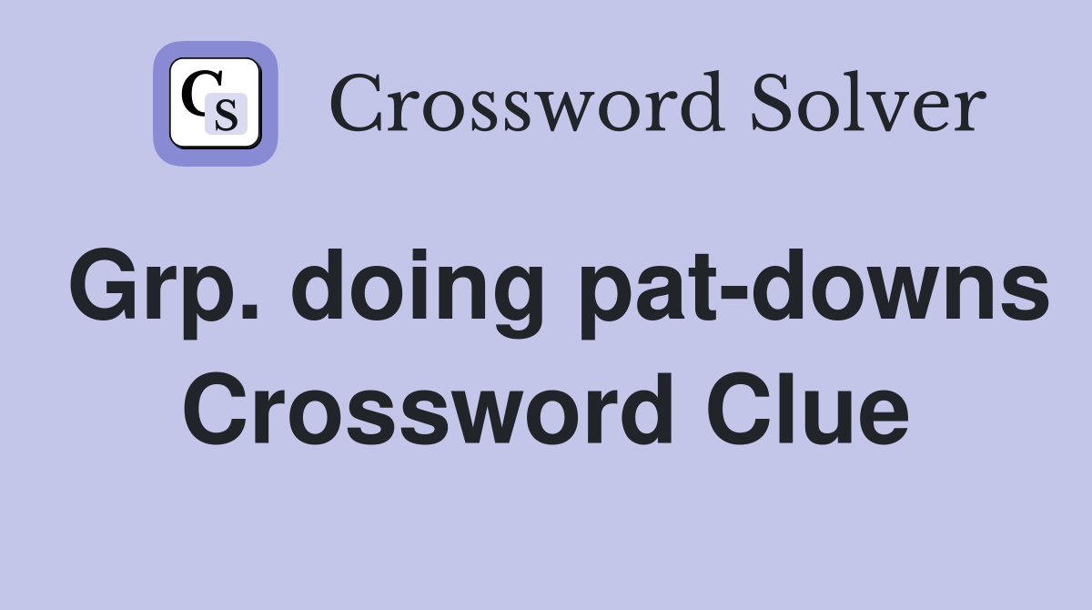Grp. doing pat-downs Crossword Clue