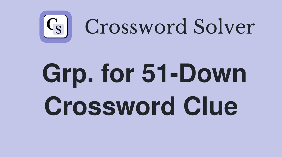 Grp. for 51-Down Crossword Clue