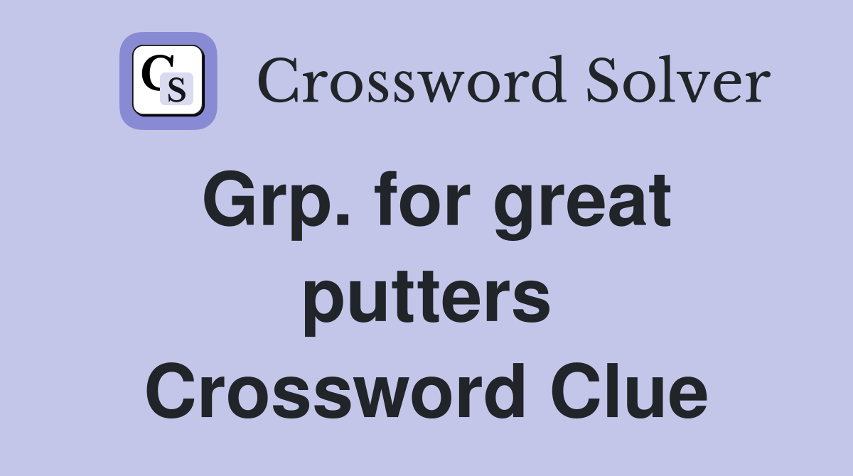 Grp. for great putters Crossword Clue