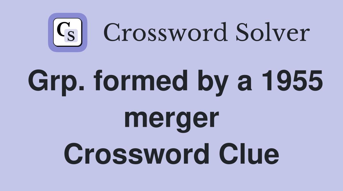 Grp. formed by a 1955 merger Crossword Clue