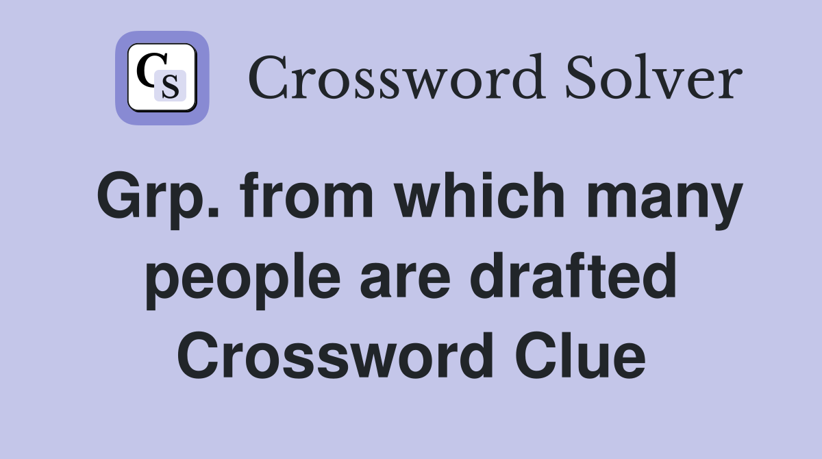 Grp. from which many people are drafted Crossword Clue