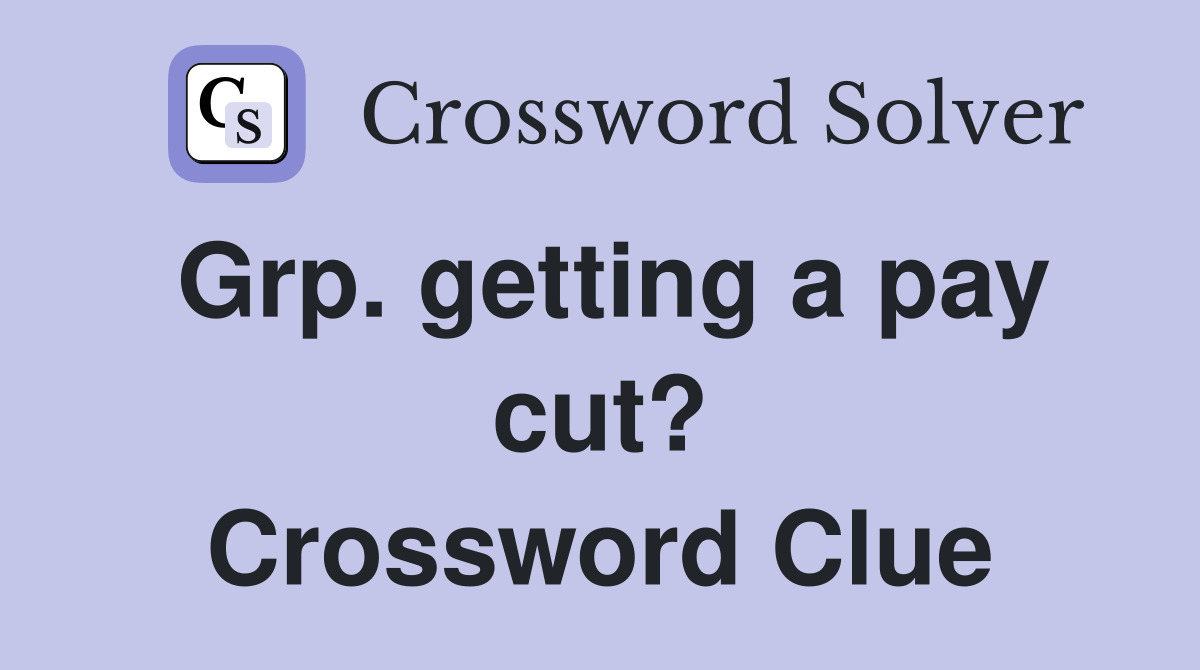 Grp. getting a pay cut? Crossword Clue