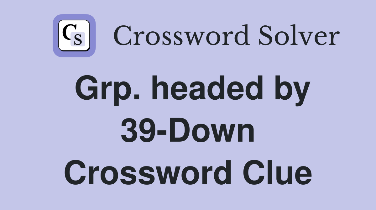 Grp. headed by 39-Down Crossword Clue