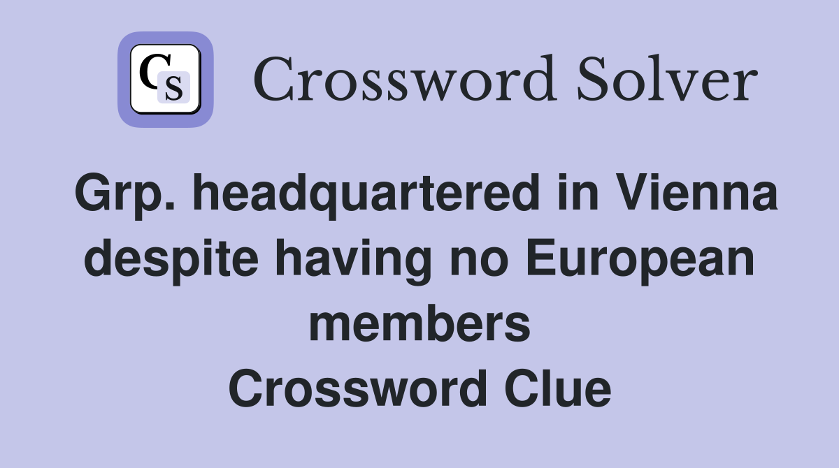Grp. headquartered in Vienna despite having no European members Crossword Clue