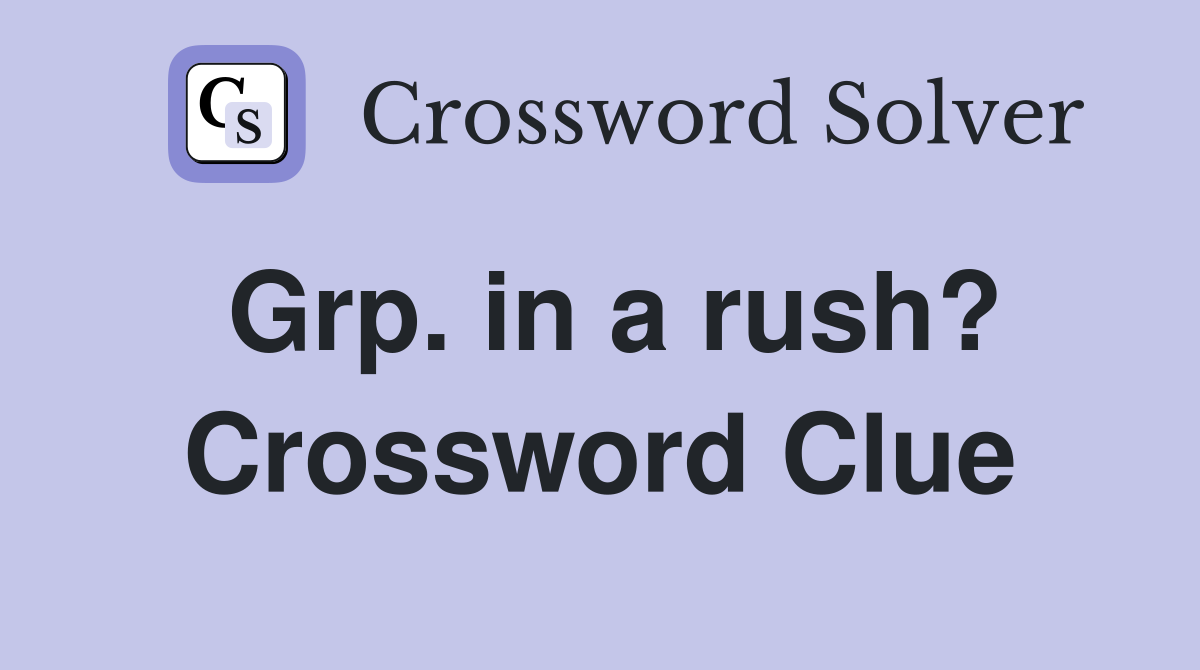 Grp. in a rush? Crossword Clue