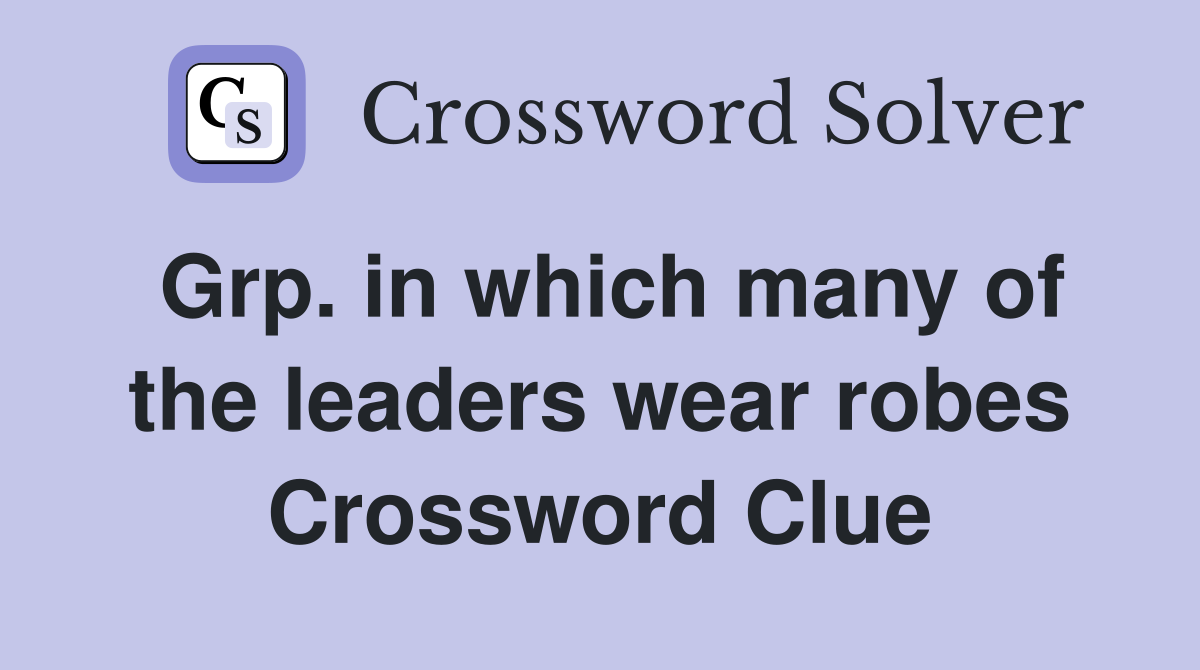 Grp. in which many of the leaders wear robes Crossword Clue
