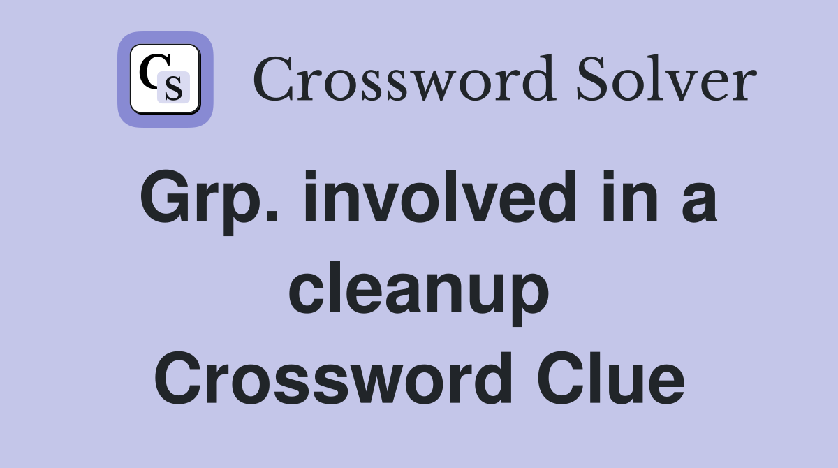 Grp. involved in a cleanup Crossword Clue